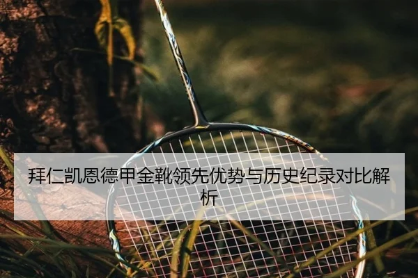 拜仁凯恩德甲金靴领先优势与历史纪录对比解析