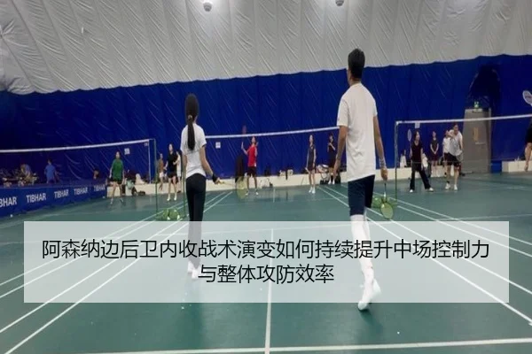 阿森纳边后卫内收战术演变如何持续提升中场控制力与整体攻防效率
