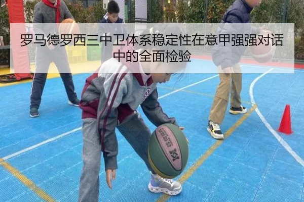 罗马德罗西三中卫体系稳定性在意甲强强对话中的全面检验