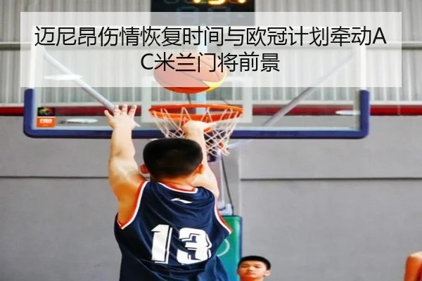 迈尼昂伤情恢复时间与欧冠计划牵动AC米兰门将前景