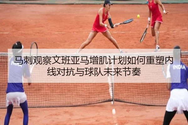 马刺观察文班亚马增肌计划如何重塑内线对抗与球队未来节奏