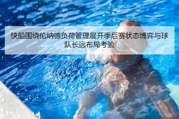 快船围绕伦纳德负荷管理展开季后赛状态博弈与球队长远布局考验