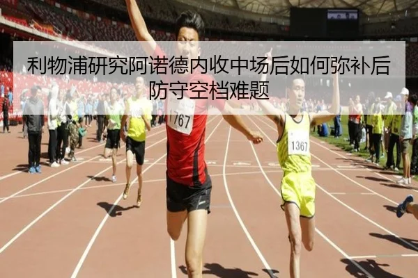 利物浦研究阿诺德内收中场后如何弥补后防守空档难题