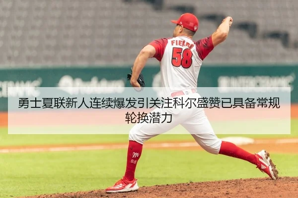 勇士夏联新人连续爆发引关注科尔盛赞已具备常规轮换潜力